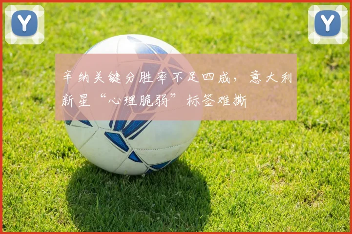 辛纳关键分胜率不足四成，意大利新星“心理脆弱”标签难撕