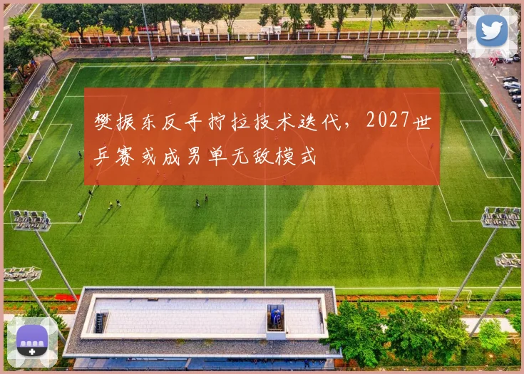 樊振东反手拧拉技术迭代，2027世乒赛或成男单无敌模式