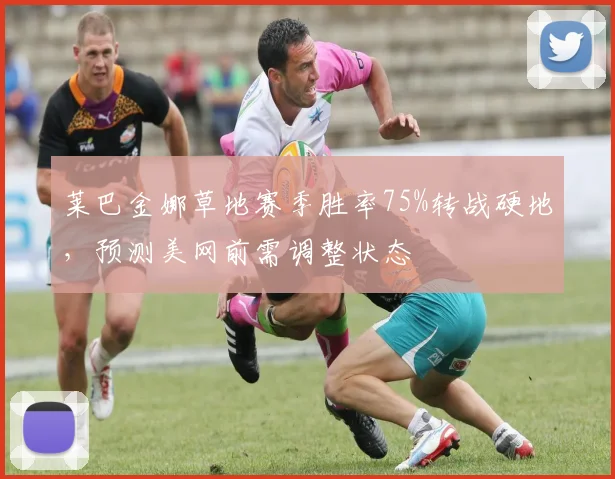 莱巴金娜草地赛季胜率75%转战硬地，预测美网前需调整状态